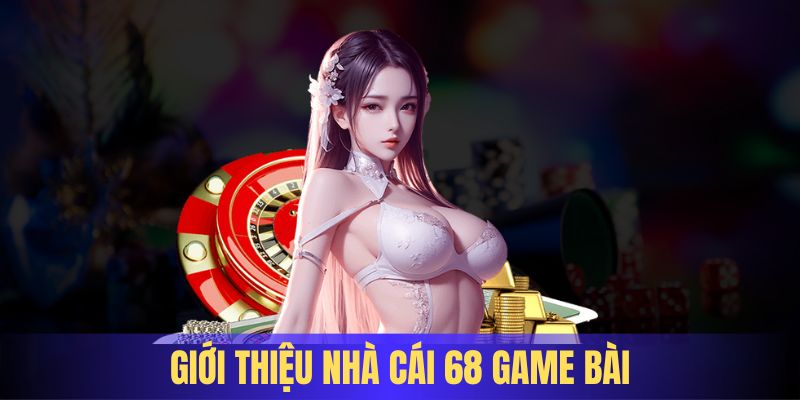 Đôi nét về thương hiệu giải trí 68 Game Bài