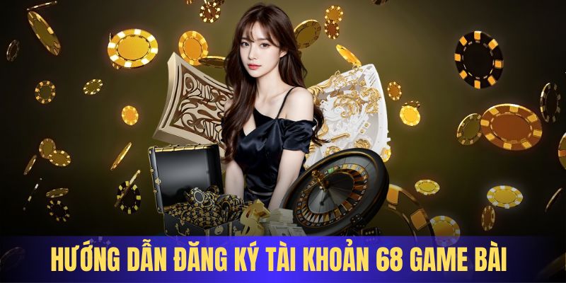 Cách thức đăng ký cơ bản trong sân chơi 68 Game Bài