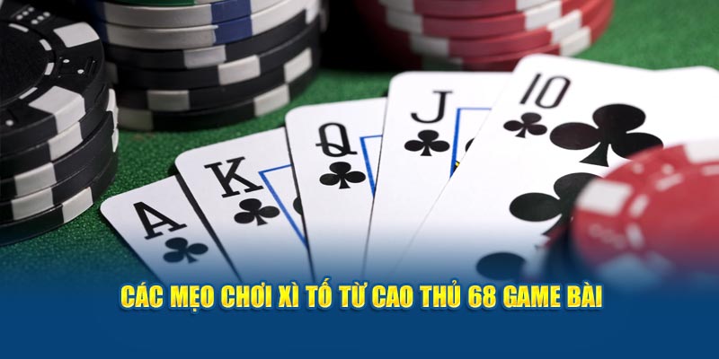 Các mẹo chơi xì tố từ cao thủ 68 Game Bài