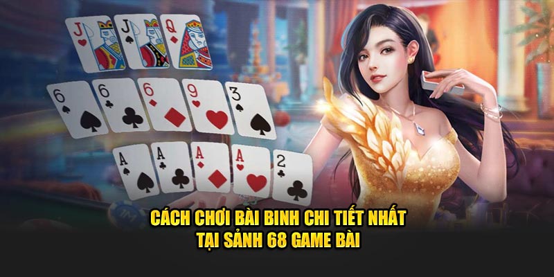 Cách Chơi Bài Binh Chi Tiết Nhất Tại Sảnh 68 Game Bài