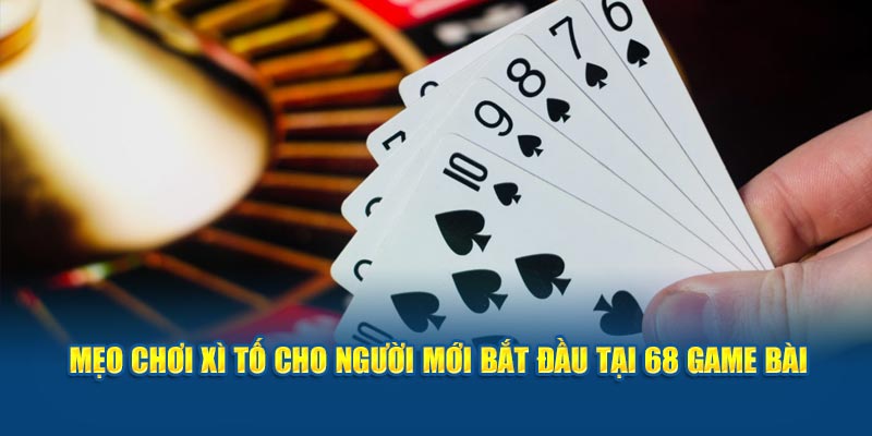 Mẹo Chơi Xì Tố Cho Người Mới Bắt Đầu Tại 68 Game Bài